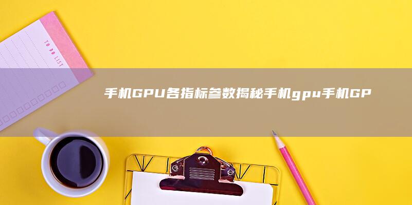 手机GPU各指标参数揭秘手机gpu-手机GPU各指标参数揭秘-硬知识-硬知识